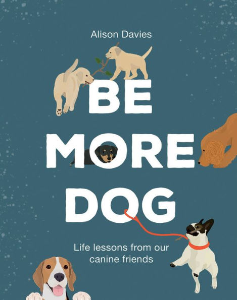 Be More Dog - Life lessons from our canine Friends